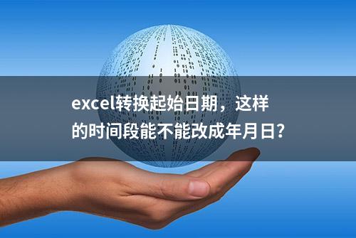 excel转换起始日期，这样的时间段能不能改成年月日？