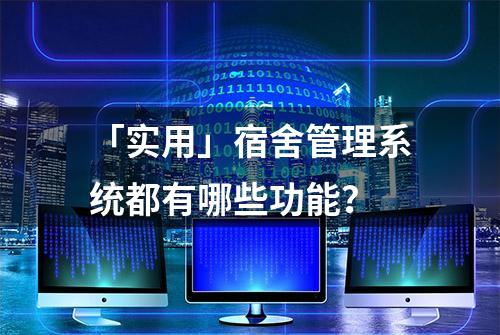 「实用」宿舍管理系统都有哪些功能？