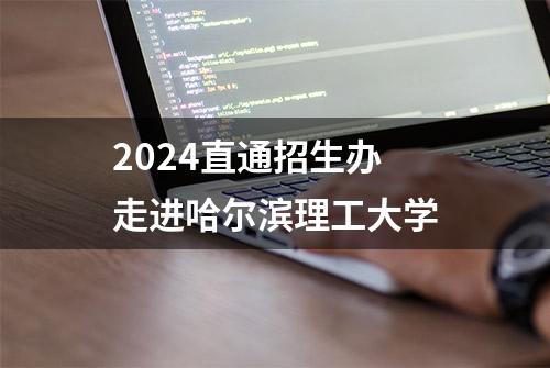 2024直通招生办 走进哈尔滨理工大学