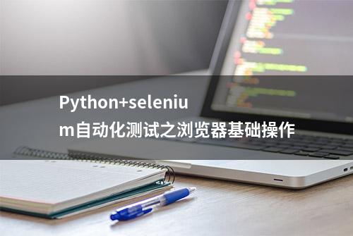 Python+selenium自动化测试之浏览器基础操作