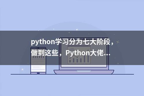 python学习分为七大阶段，做到这些，Python大佬的位置让给你