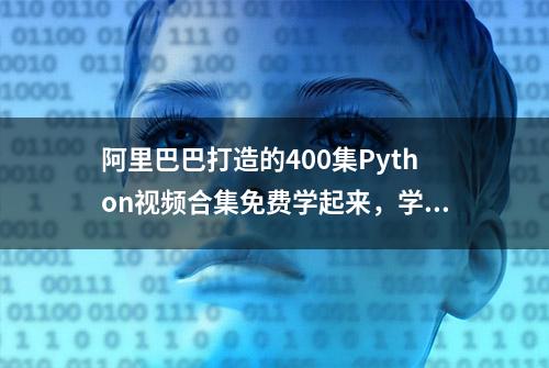 阿里巴巴打造的400集Python视频合集免费学起来，学完万物皆可爬