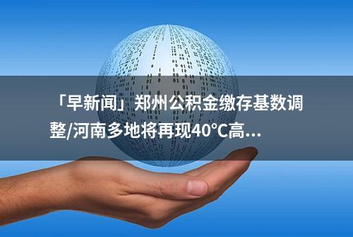 「早新闻」郑州公积金缴存基数调整/河南多地将再现40℃高温/唐山酒吧员工被打现场原声曝光