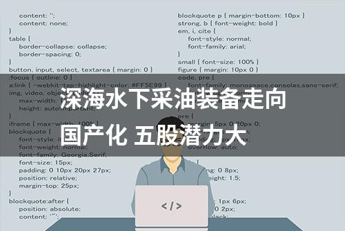 深海水下采油装备走向国产化 五股潜力大