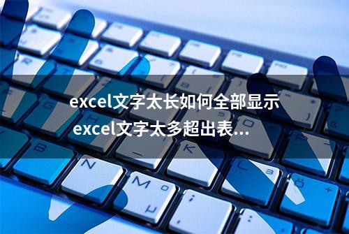 excel文字太长如何全部显示 excel文字太多超出表格隐藏