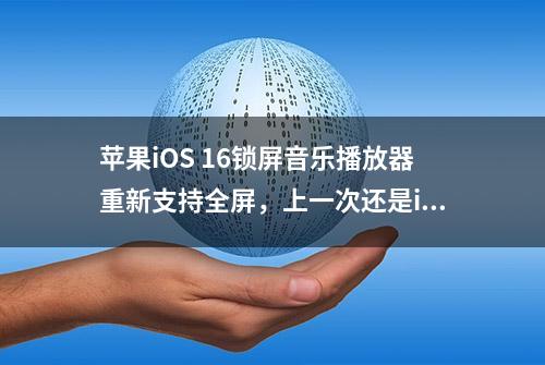 苹果iOS 16锁屏音乐播放器重新支持全屏，上一次还是iOS 7