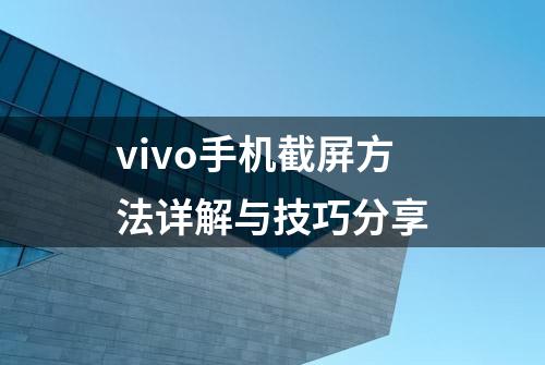 vivo手机截屏方法详解与技巧分享