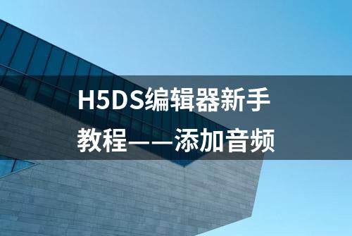 H5DS编辑器新手教程——添加音频