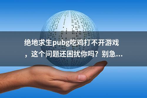 绝地求生pubg吃鸡打不开游戏，这个问题还困扰你吗？别急。