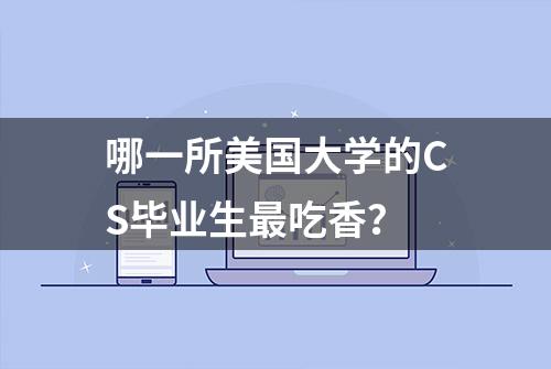 哪一所美国大学的CS毕业生最吃香？