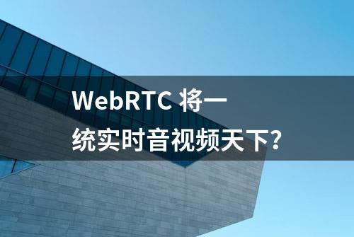 WebRTC 将一统实时音视频天下？