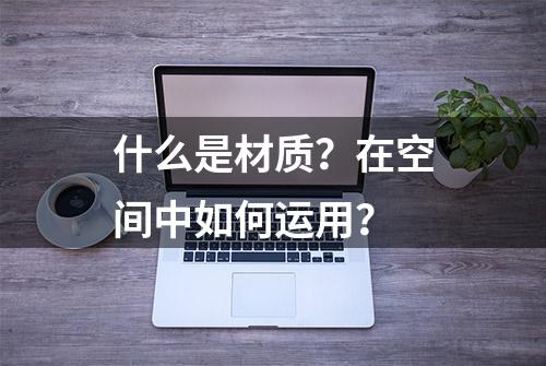 什么是材质？在空间中如何运用？