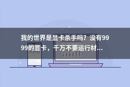 我的世界是显卡杀手吗？没有9999的显卡，千万不要运行材质包