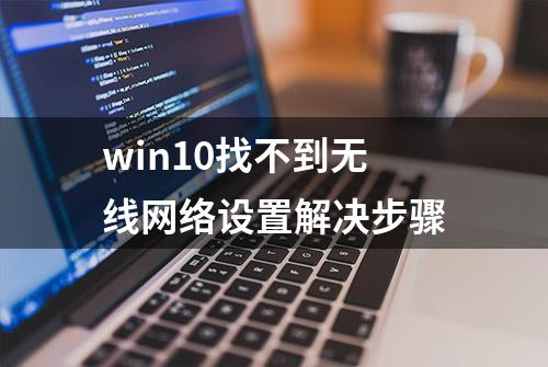 win10找不到无线网络设置解决步骤