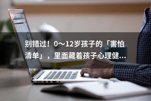 别错过！0～12岁孩子的「害怕清单」，里面藏着孩子心理健康的密码