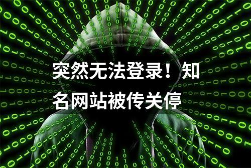 突然无法登录！知名网站被传关停