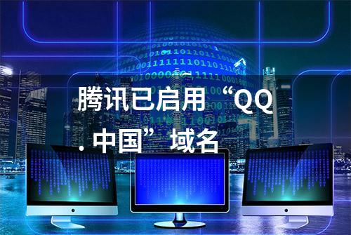 腾讯已启用“QQ. 中国”域名