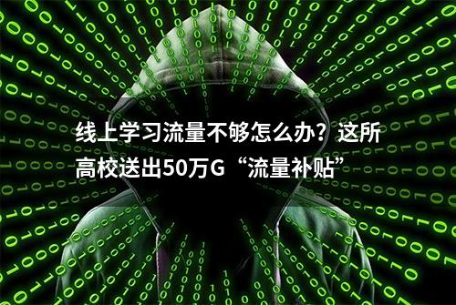 线上学习流量不够怎么办？这所高校送出50万G“流量补贴”