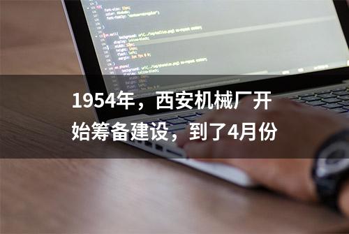 1954年，西安机械厂开始筹备建设，到了4月份