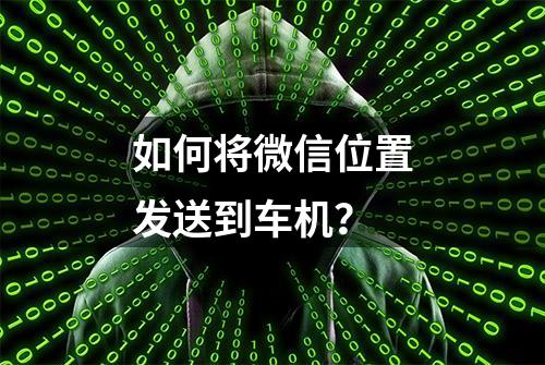 如何将微信位置发送到车机？