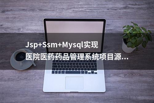 Jsp+Ssm+Mysql实现医院医药药品管理系统项目源码附视频指导运行