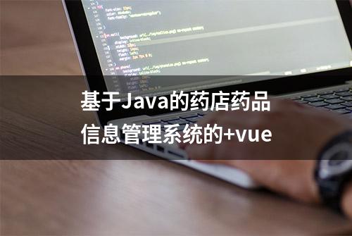 基于Java的药店药品信息管理系统的+vue