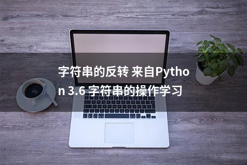 字符串的反转 来自Python 3.6 字符串的操作学习