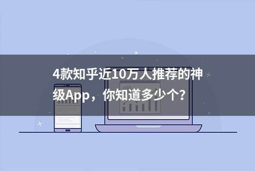 4款知乎近10万人推荐的神级App，你知道多少个？