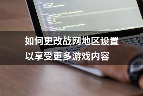 如何更改战网地区设置以享受更多游戏内容