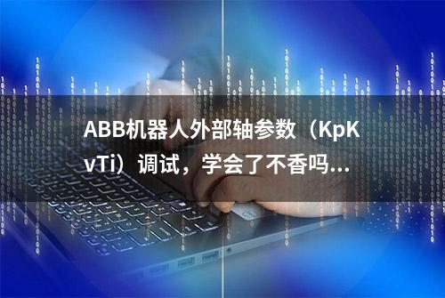 ABB机器人外部轴参数（KpKvTi）调试，学会了不香吗？