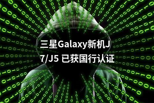 三星Galaxy新机J7/J5 已获国行认证