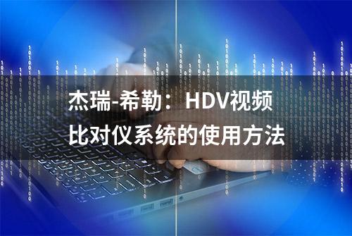 杰瑞-希勒：HDV视频比对仪系统的使用方法