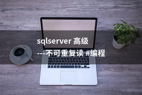 sqlserver 高级---不可重复读 #编程