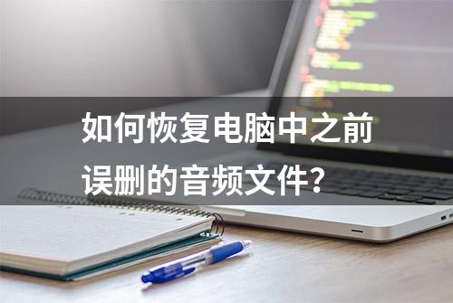 如何恢复电脑中之前误删的音频文件？