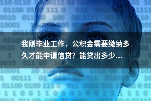 我刚毕业工作，公积金需要缴纳多久才能申请信贷？能贷出多少？