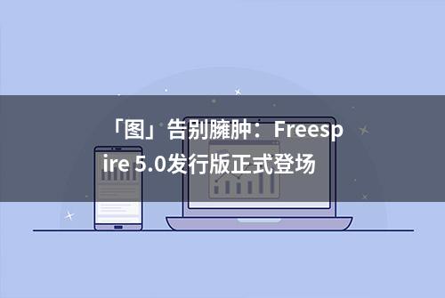 「图」告别臃肿：Freespire 5.0发行版正式登场