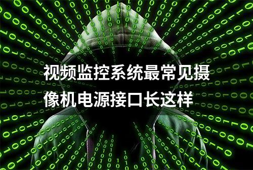 视频监控系统最常见摄像机电源接口长这样