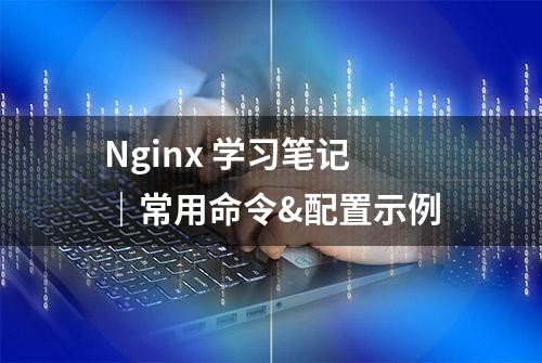 Nginx 学习笔记｜常用命令&配置示例