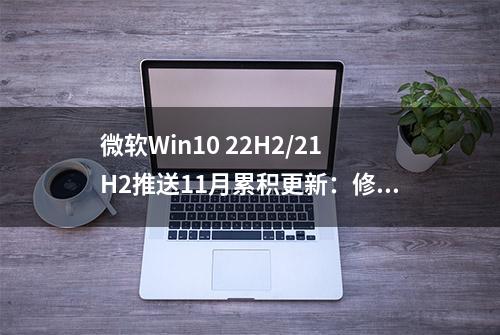 微软Win10 22H2/21H2推送11月累积更新：修复打印机等问题