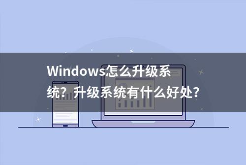 Windows怎么升级系统？升级系统有什么好处？