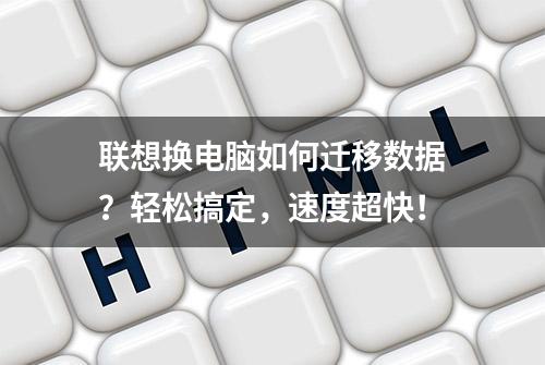 联想换电脑如何迁移数据？轻松搞定，速度超快！