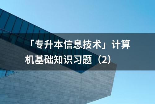 「专升本信息技术」计算机基础知识习题（2）