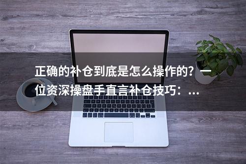 正确的补仓到底是怎么操作的？一位资深操盘手直言补仓技巧：五日不破补，五日一破！学到即赚到