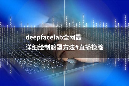 deepfacelab全网最详细绘制遮罩方法#直播换脸