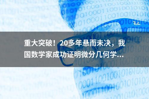 重大突破！20多年悬而未决，我国数学家成功证明微分几何学两大核心猜想