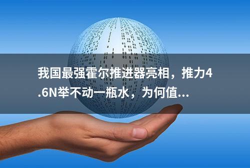 我国最强霍尔推进器亮相，推力4.6N举不动一瓶水，为何值得骄傲？