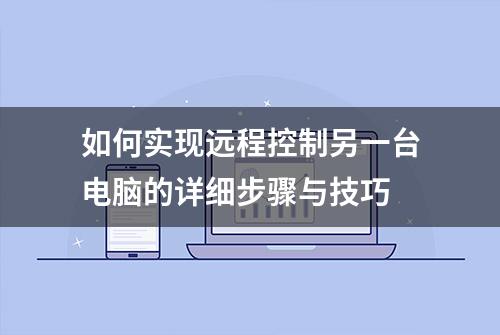 如何实现远程控制另一台电脑的详细步骤与技巧