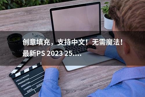 创意填充，支持中文！无需魔法！最新PS 2023 25.0 Beta版