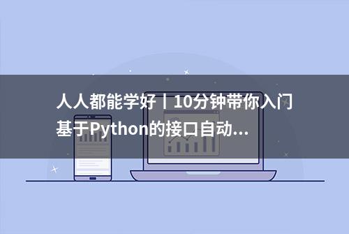 人人都能学好丨10分钟带你入门基于Python的接口自动化测试框架