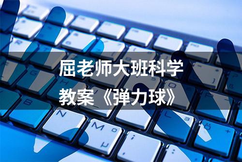 屈老师大班科学教案《弹力球》